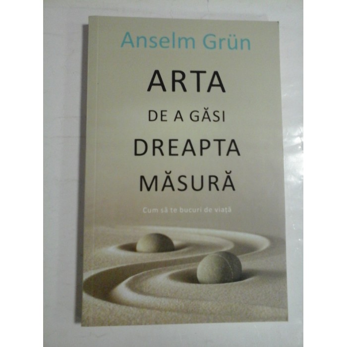  ARTA  DE  A  GASI  DREAPTA  MASURA  *  Cum sa te bucuri de viata  -  Anselm  GRUN  